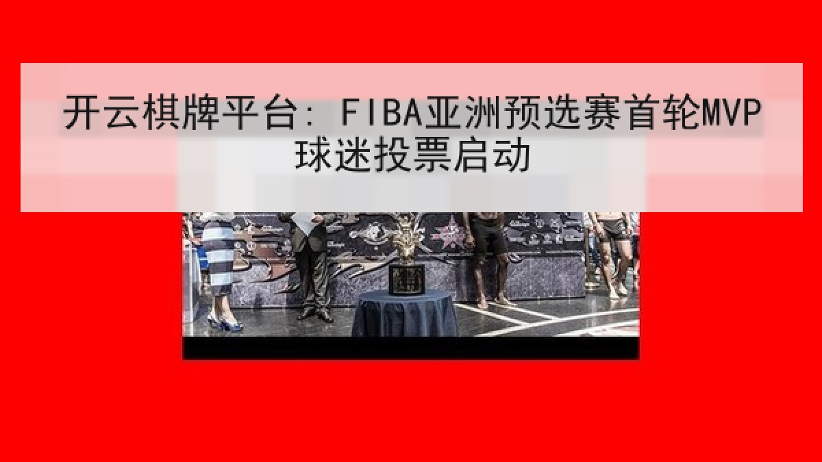 开云棋牌平台: FIBA亚洲预选赛首轮MVP球迷投票启动