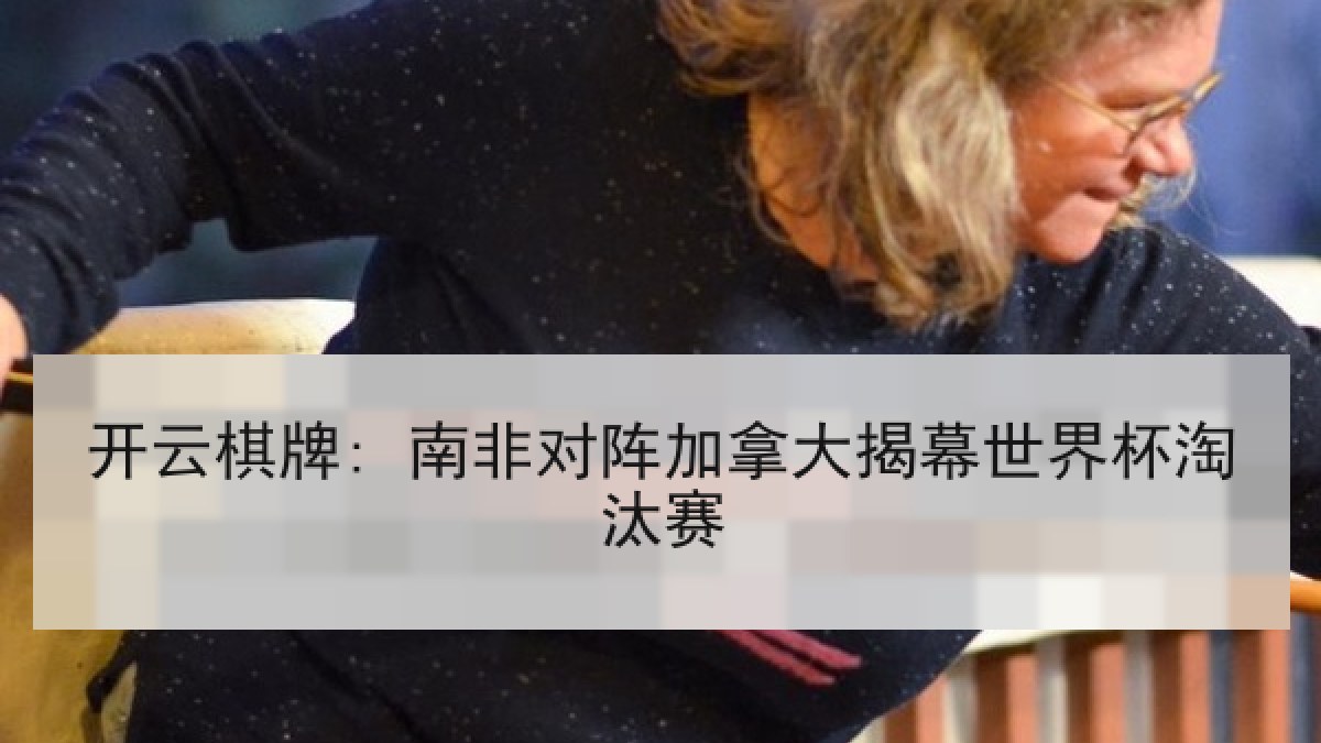 开云棋牌: 南非对阵加拿大揭幕世界杯淘汰赛
