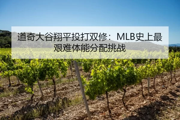 道奇大谷翔平投打双修：MLB史上最艰难体能分配挑战