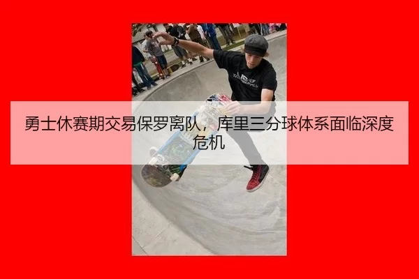 勇士休赛期交易保罗离队，库里三分球体系面临深度危机