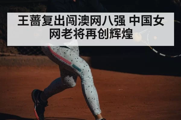 王蔷复出闯澳网八强 中国女网老将再创辉煌