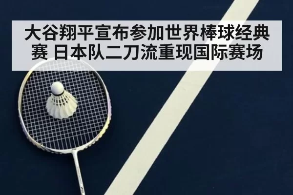 大谷翔平宣布参加世界棒球经典赛 日本队二刀流重现国际赛场