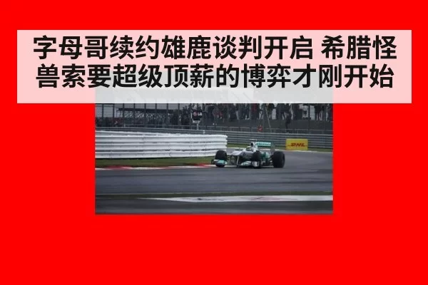 字母哥续约雄鹿谈判开启 希腊怪兽索要超级顶薪的博弈才刚开始