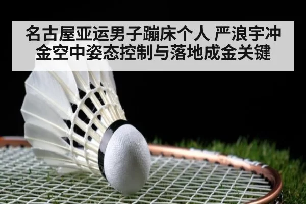 名古屋亚运男子蹦床个人 严浪宇冲金空中姿态控制与落地成金关键